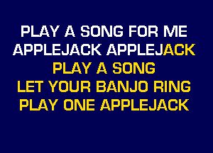 PLAY A SONG FOR ME
APPLEJACK APPLEJACK
PLAY A SONG
LET YOUR BANJO RING
PLAY ONE APPLEJACK