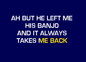 AH BUT HE LEFT ME
HIS BANJO
AND IT ALWAYS
TAKES ME BACK