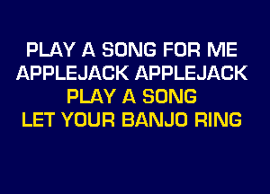 PLAY A SONG FOR ME
APPLEJACK APPLEJACK
PLAY A SONG
LET YOUR BANJO RING