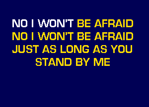 NO I WON'T BE AFRAID

NO I WON'T BE AFRAID

JUST AS LONG AS YOU
STAND BY ME