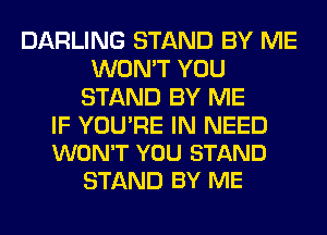 DARLING STAND BY ME
WON'T YOU
STAND BY ME

IF YOU'RE IN NEED
WON'T YOU STAND

STAND BY ME