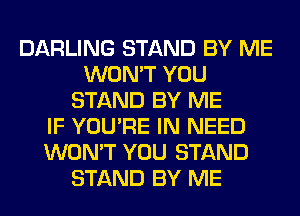 DARLING STAND BY ME
WON'T YOU
STAND BY ME
IF YOU'RE IN NEED
WON'T YOU STAND
STAND BY ME