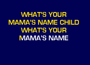 WHAT'S YOUR
MAMA'S NAME CHILD
WHAT'S YOUR

MAMA'S NAME