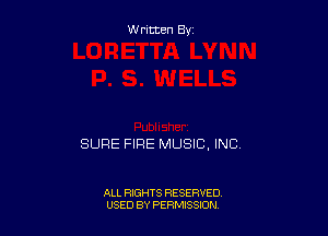 W ritten By

SURE FIRE MUSIC, INC

ALL RIGHTS RESERVED
USED BY PERMISSION