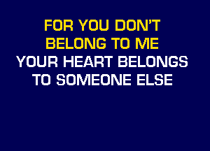 FOR YOU DON'T
BELONG TO ME
YOUR HEART BELONGS
T0 SOMEONE ELSE