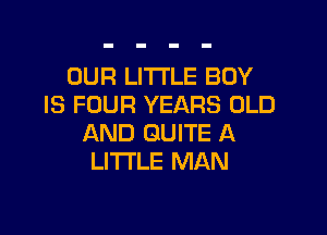 OUR LITI'LE BOY
IS FOUR YEARS OLD

AND QUITE A
LITTLE MAN