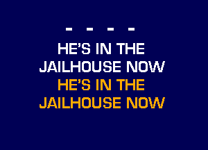 HE'S IN THE
JAILHOUSE NOW

HE'S IN THE
JAILHOUSE NOW