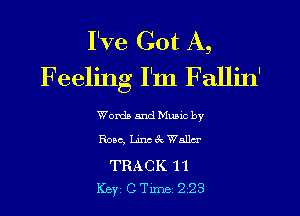 I've Got A,
Feeling I'm Fallin'

Worth and Munc by
Rose, Linc ck Walla-

TRACK 11
Key CTxme 223