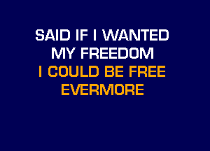 SAID IF I WANTED
MY FREEDOM
I COULD BE FREE

EVERMDRE