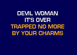 DEVIL WOMAN
IT'S OVER
TRAPPED NO MORE

BY YOUR CHARMS