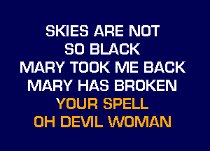 SKIES ARE NOT
80 BLACK
MARY TOOK ME BACK
MARY HAS BROKEN
YOUR SPELL
0H DEVIL WOMAN