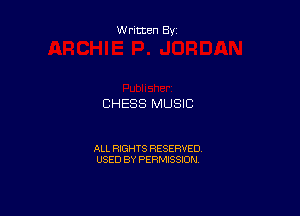 W ritten By

CHESS MUSIC

ALL RIGHTS RESERVED
USED BY PERMISSION