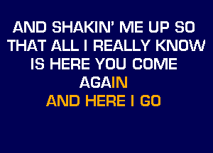 AND SHAKIN' ME UP SO
THAT ALL I REALLY KNOW
IS HERE YOU COME
AGAIN
AND HERE I GO