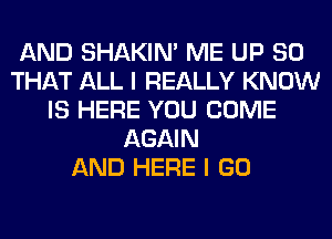 AND SHAKIN' ME UP SO
THAT ALL I REALLY KNOW
IS HERE YOU COME
AGAIN
AND HERE I GO