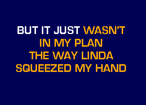 BUT IT JUST WASN'T
IN MY PLAN
THE WAY LINDA
SGUEEZED MY HAND