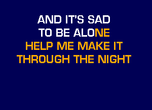 AND ITS SAD
TO BE ALONE
HELP ME MAKE IT
THROUGH THE NIGHT