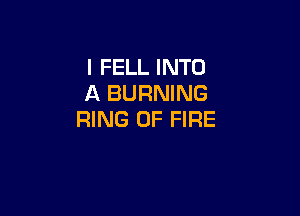 l FELL INTO
A BURNING

RING OF FIRE