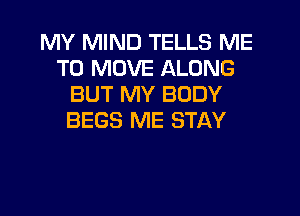 MY MIND TELLS ME
TO MOVE ALONG
BUT MY BODY
BEGS ME STAY