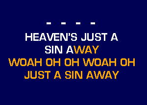 HEAVEN'S JUST A
SIN AWAY

WOAH 0H 0H WOAH 0H
JUST A SIN AWAY