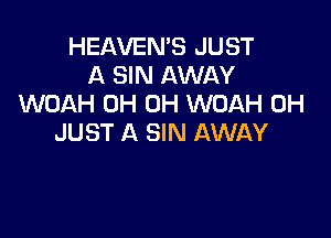 HEAVEN'S JUST
A SIN AWAY
WOAH 0H 0H WOAH 0H

JUST A SIN AWAY