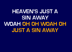 HEAVEN'S JUST A
SIN AWAY
WOAH 0H 0H WOAH 0H

JUST A SIN AWAY