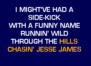 I MIGHT'VE HAD A
SlDE-KICK
WITH A FUNNY NAME
RUNNIN' WILD
THROUGH THE HILLS
CHASIN' JESSE JAMES