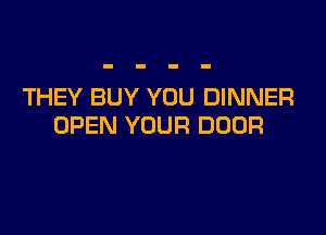 THEY BUY YOU DINNER

OPEN YOUR DOOR