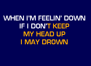 WHEN I'M FEELIM DOWN
IF I DON'T KEEP
MY HEAD UP
I MAY BROWN