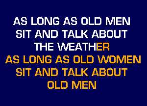 AS LONG AS OLD MEN
SIT AND TALK ABOUT
THE WEATHER
AS LONG AS OLD WOMEN
SIT AND TALK ABOUT
OLD MEN