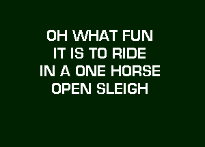 0H WHAT FUN
IT IS TO RIDE
IN A ONE HORSE

OPEN SLEIGH