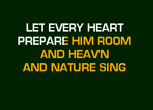 LET EVERY HEART
PREPARE HIM ROOM
AND HEAV'N
AND NATURE SING