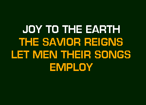 JOY TO THE EARTH
THE SAWOR REIGNS
LET MEN THEIR SONGS
EMPLOY