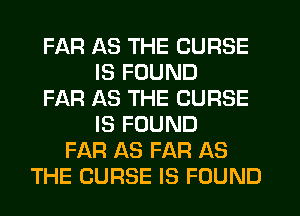 FAR AS THE CURSE
IS FOUND
FAR AS THE CURSE
IS FOUND
FAR AS FAR AS
THE CURSE IS FOUND