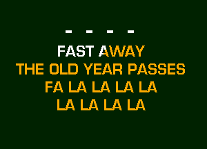 FAST AWAY
THE OLD YEAR PASSES

FALALALALA
LALALALA