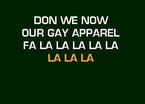 DUN WE NOW
OUR GAY APPAREL
FA LA LA LA LA LA

LALALA