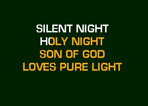 SILENT NIGHT
HOLY NIGHT

SON OF GOD
LOVES PURE LIGHT