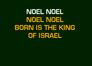 NOEL NOEL
NOEL NOEL
BORNISTHEFONG

0F ISRAEL