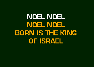 NOEL NOEL
NOEL NOEL
BORNISTHEKMVG

0F ISRAEL