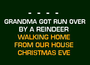 GRANDMA GOT RUN OVER
BY A REINDEER
WALKING HOME

FROM OUR HOUSE
CHRISTMAS EVE