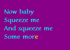 Now baby
Squeeze me

And squeeze me
Some more