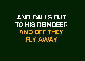 AND CALLS OUT
TO HIS REINDEER

AND OFF THEY
FLY AWAY