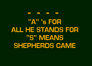 A '5 FOR
ALL HE STANDS FOR

8 MEANS
SHEPHERDS CAME