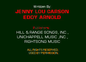 Written By

HILL 5 RANGE SONGS, INC,
UNICHAPPELL MUSIC ,INC.,
RIGHTSDNG MUSIC

ALL RIGHTS RESERVED
USED BY PERMISSION