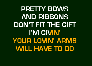 PRETTY BOWS
AND RIBBONS
DON'T FIT THE GIFT
I'M GIVIN'
YOUR LOVIN' ARMS
WLL HAVE TO DO