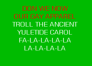 TROLL THE ANCIENT
YULEFIDE CAROL
FA-LA-LA-LA-LA

LA-LA-LA-LA