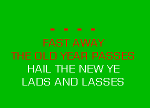 HAIL THE NEW YE
LADS AND LASSES