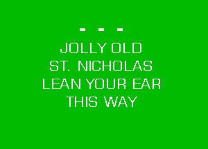 JOLLY OLD
ST. NICHOLAS

LEAN YOUR EAR
THIS WAY