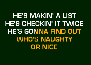 HE'S MAKIM A LIST
HE'S CHECKIN' IT TWICE
HE'S GONNA FIND OUT
WHO'S NAUGHTY
0R NICE