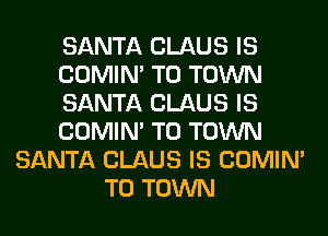 SANTA CLAUS IS
COMIM TO TOWN
SANTA CLAUS IS
COMIM TO TOWN
SANTA CLAUS IS COMIM
TO TOWN