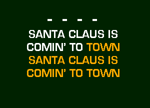 SANTA CLAUS IS
CDMIN' TO TOWN

SANTA CLAUS IS
COMIM TO TOWN